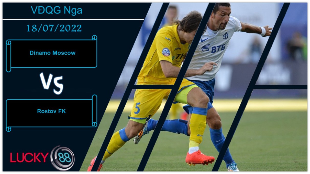 LUCKY88 Dinamo Moscow vs Rostov FK , Nhận định bóng đá 18/07/2022, Bộ mặt thuyết phục