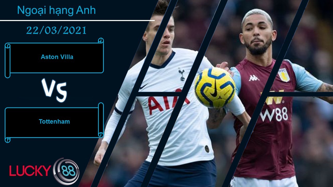 LUCKY88 Aston Villa vs Tottenham , Nhận định bóng đá 22/03/2021, Không có hy vọng