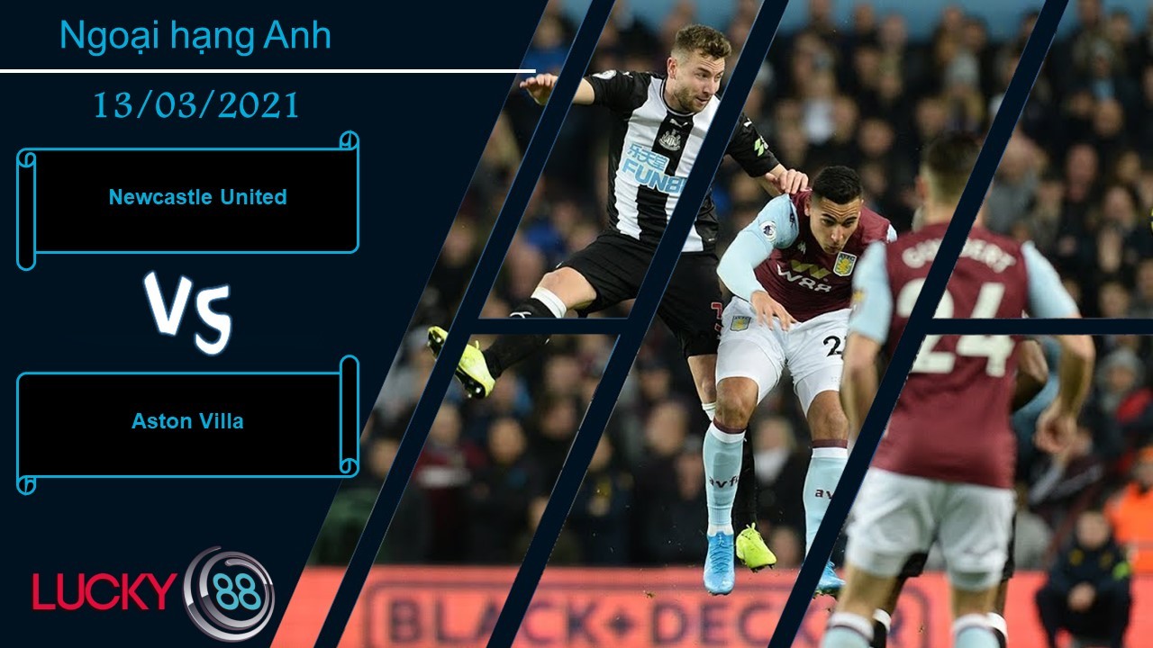 LUCKY88 Newcastle United vs Aston Villa , Nhận định bóng đá 13/03/2021, Bất ngờ xảy ra