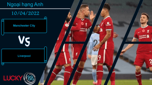 LUCKY88 Manchester City vs Liverpool ,  Nhận định bóng đá 10/04/2022, Đại chiến không khoan nhượng