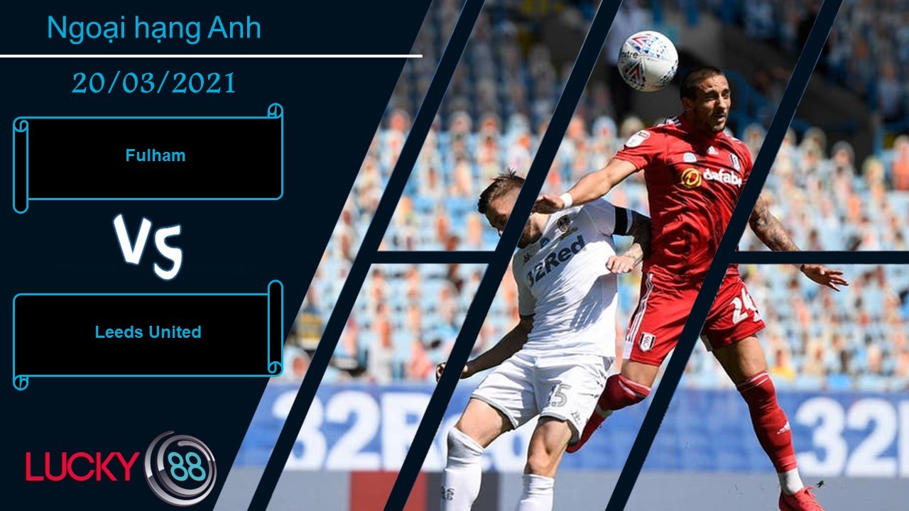 LUCKY88 Fulham vs Leeds United , Nhận định bóng đá 20/03/2021, Ý chí kiên cường