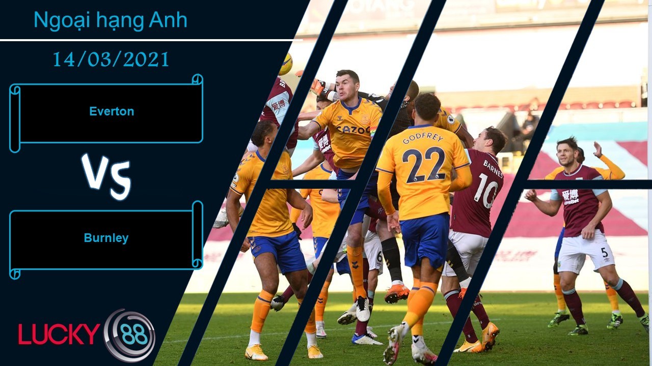 LUCKY88 Everton vs Burnley , Nhận định bóng đá 14/03/2021, Không dễ bắt nạt