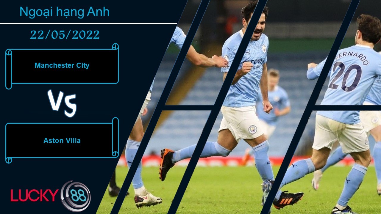 LUCKY88 Manchester City vs Aston Villa , Nhận định bóng đá 22/05/2022, Dễ dàng định đoạt