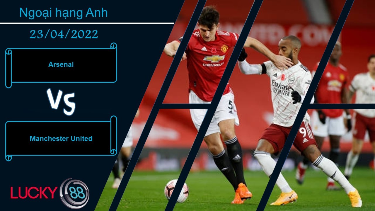 LUCKY88 Arsenal vs Manchester United , Nhận định bóng đá 23/04/2022, Đầy rẫy bất ổn