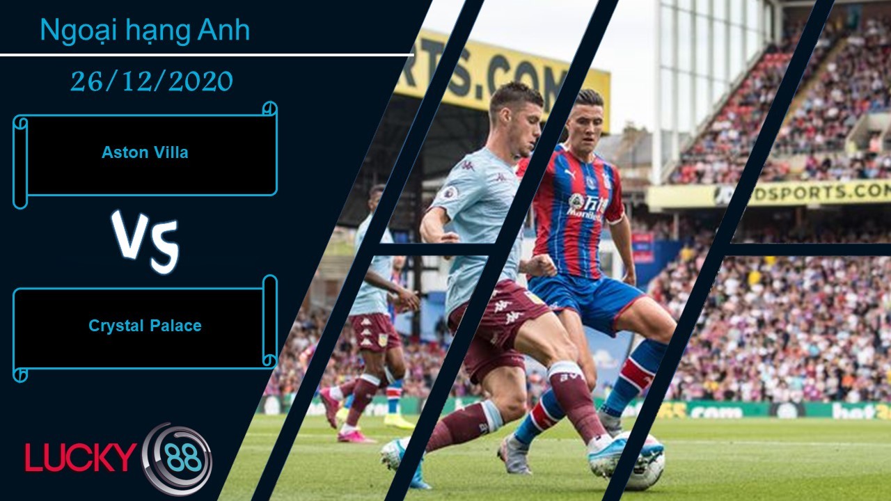 LUCKY88 Aston Villa vs Crystal Palace , Nhận định bóng đá 26/12/2020, Chạy đà trước giông bão