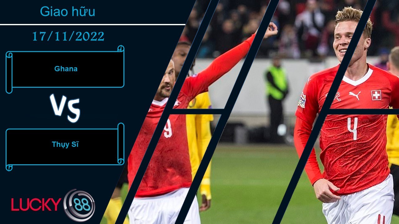 LUCKY88 Ghana vs Thụy Sĩ, Nhận định bóng đá 17/11/2022, Tận dụng triệt để