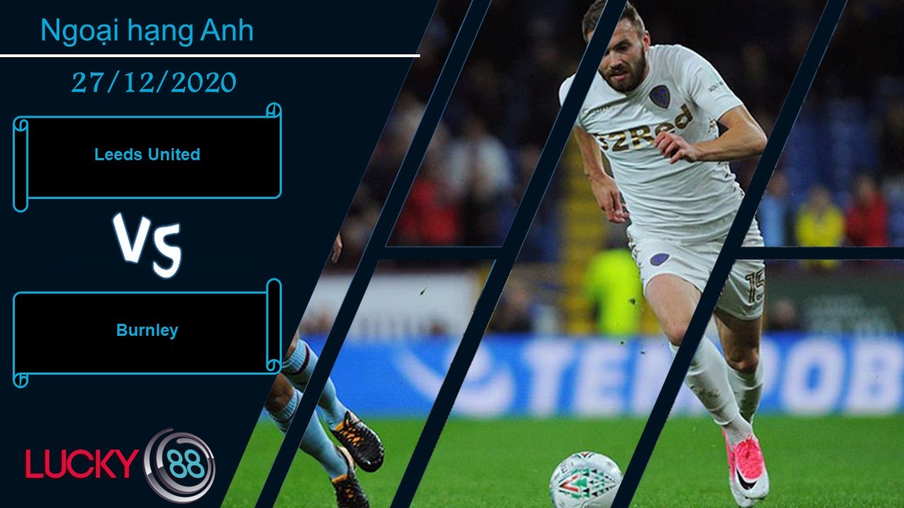 LUCKY88 Leeds United vs Burnley , Nhận định bóng đá 27/12/2020, Kéo dài chuỗi bất bại