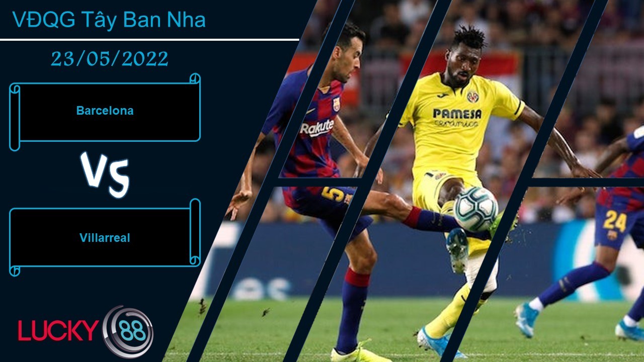 LUCKY88 Barcelona vs Villarreal , Nhận định bóng đá 23/05/2022, Đối thủ khắc chế