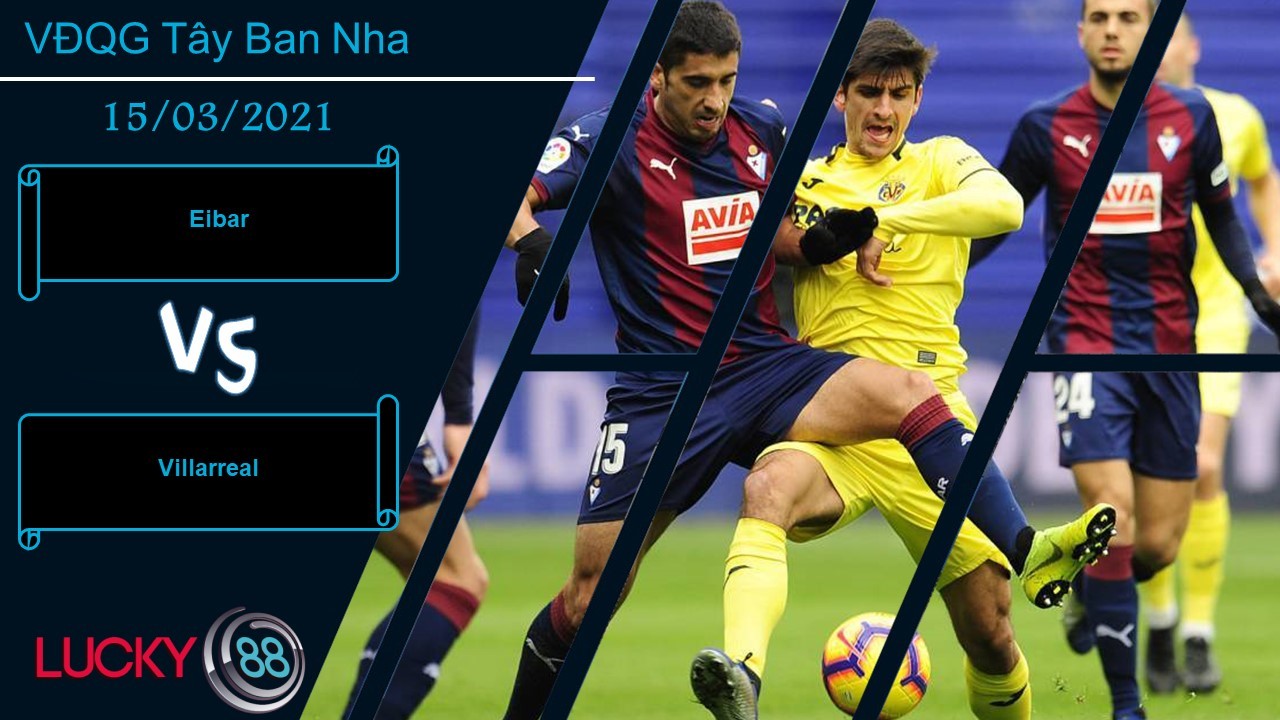 LUCKY88 Eibar vs Villarreal , Nhận định bóng đá 15/03/2021, Khó khăn bủa vây