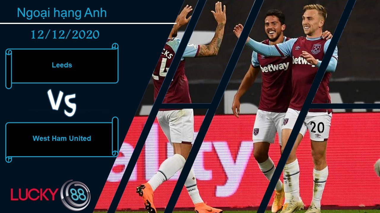 LUCKY88 Leeds vs West Ham United , Nhận định bóng đá 12/12/2020, Tin vào sự ổn định