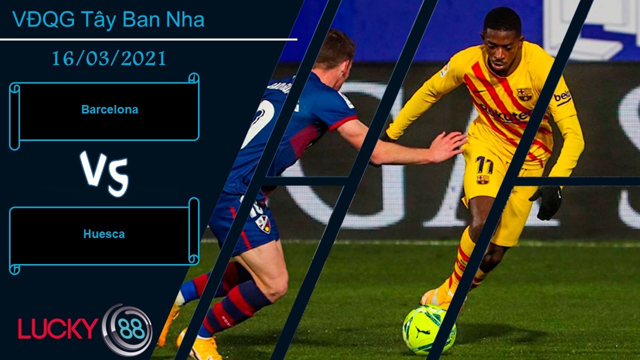 LUCKY88 Barcelona vs Huesca , Nhận định bóng đá 16/03/2021, Tập trung tối đa