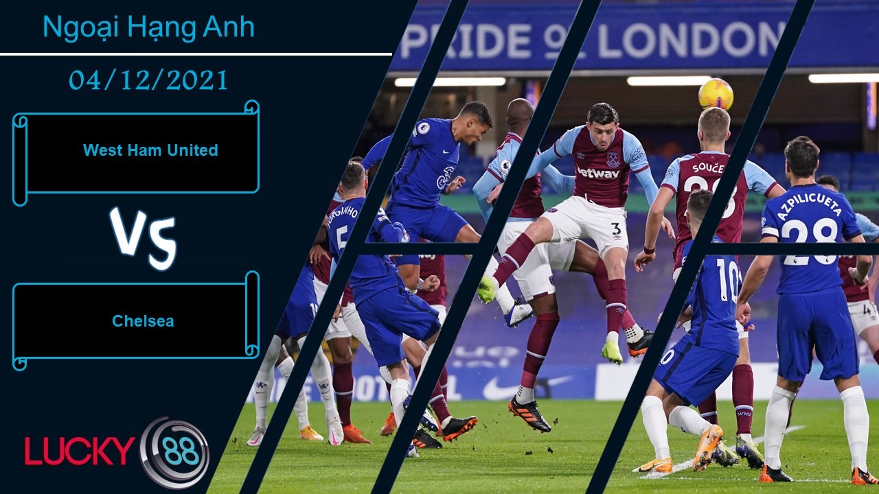 LUCKY88 West Ham United vs Chelsea, Nhận định bóng đá 04/12/2021, The Blues vượt khó