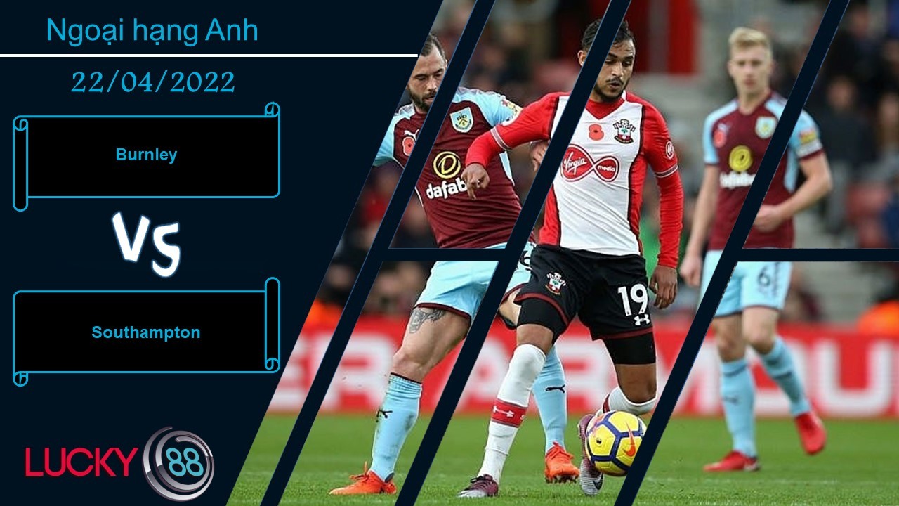LUCKY88 Burnley vs Southampton , Nhận định bóng đá 22/04/2022, Làm khó chủ nhà