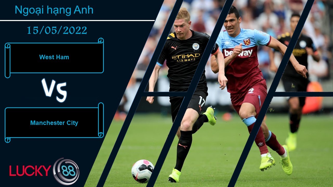 LUCKY88 West Ham vs Manchester City ,   Nhận định bóng đá 15/05/2022,  Bài toán nan giải
