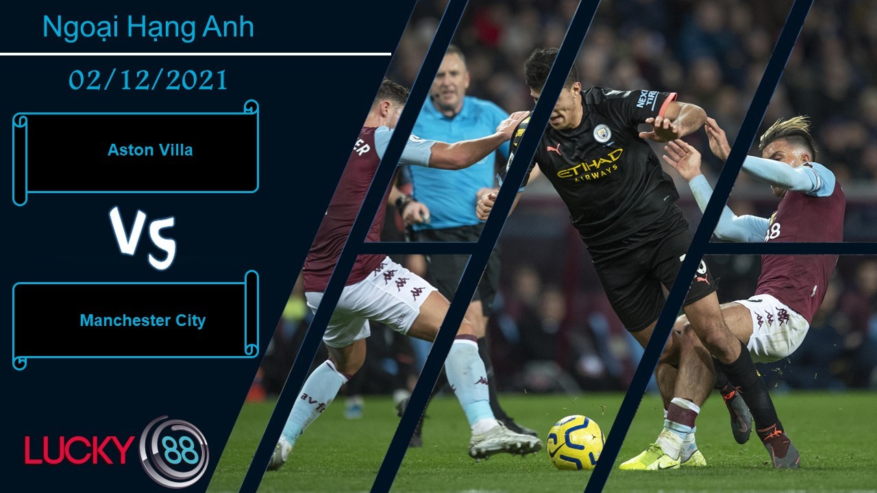 LUCKY88 Aston Villa vs Manchester City, Nhận định bóng đá 02/12/2021, Sức mạnh hủy diệt