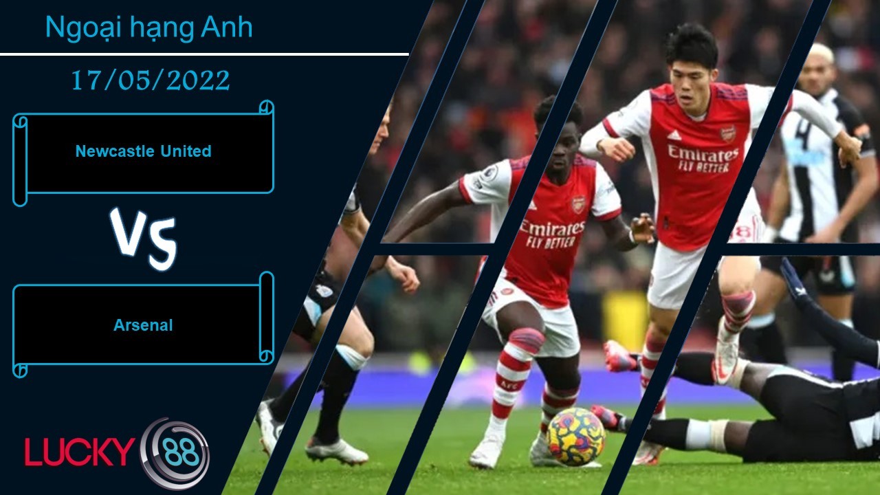 LUCKY88 Newcastle United vs Arsenal , Nhận định bóng đá 17/05/2022, Ăn miếng trả miếng