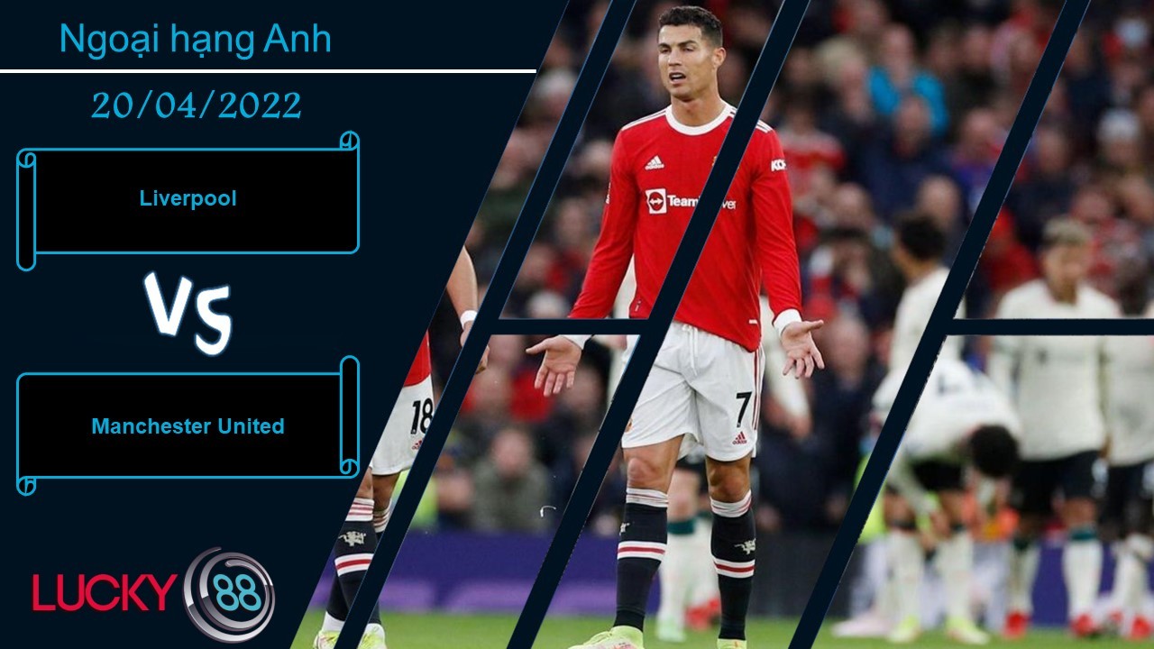 LUCKY88 Liverpool vs Manchester United , Nhận định bóng đá 20/04/2022, Nhiệm vụ bất khả thi
