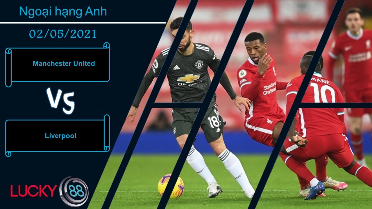 LUCKY88 Manchester United vs Liverpool , Nhận định bóng đá 02/05/2021, Derby nước Anh
