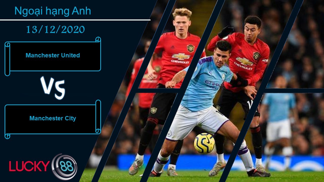 LUCKY88 Manchester United vs Manchester City , Nhận định bóng đá 13/12/2020, Derby nảy lửa