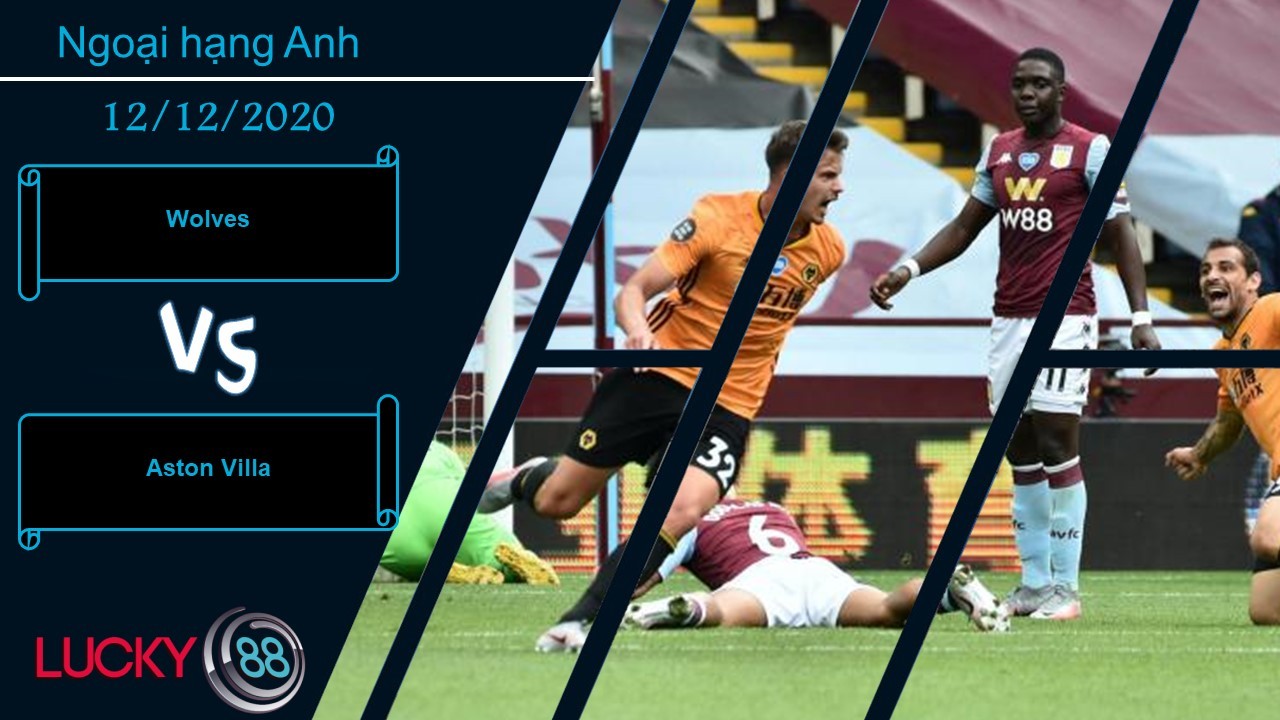 LUCKY88 Wolves vs Aston Villa , Nhận định bóng đá 12/12/2020, Không thể hy vọng