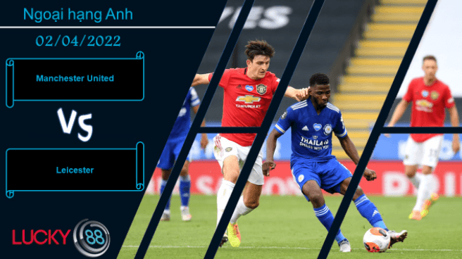 LUCKY88 Manchester United vs Leicester , Nhận định bóng đá 02/04/2022, Đều có khát khao