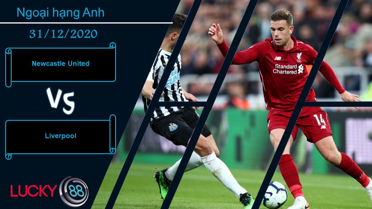 LUCKY88 Newcastle United vs Liverpool , Nhận định bóng đá 31/12/2020, Biết việc phải làm