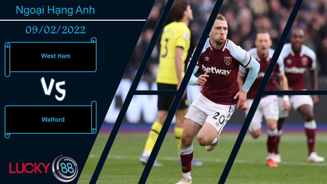 LUCKY88 West Ham vs Watford, Nhận định bóng đá 09/02/2022, Nuôi hy vọng top 4