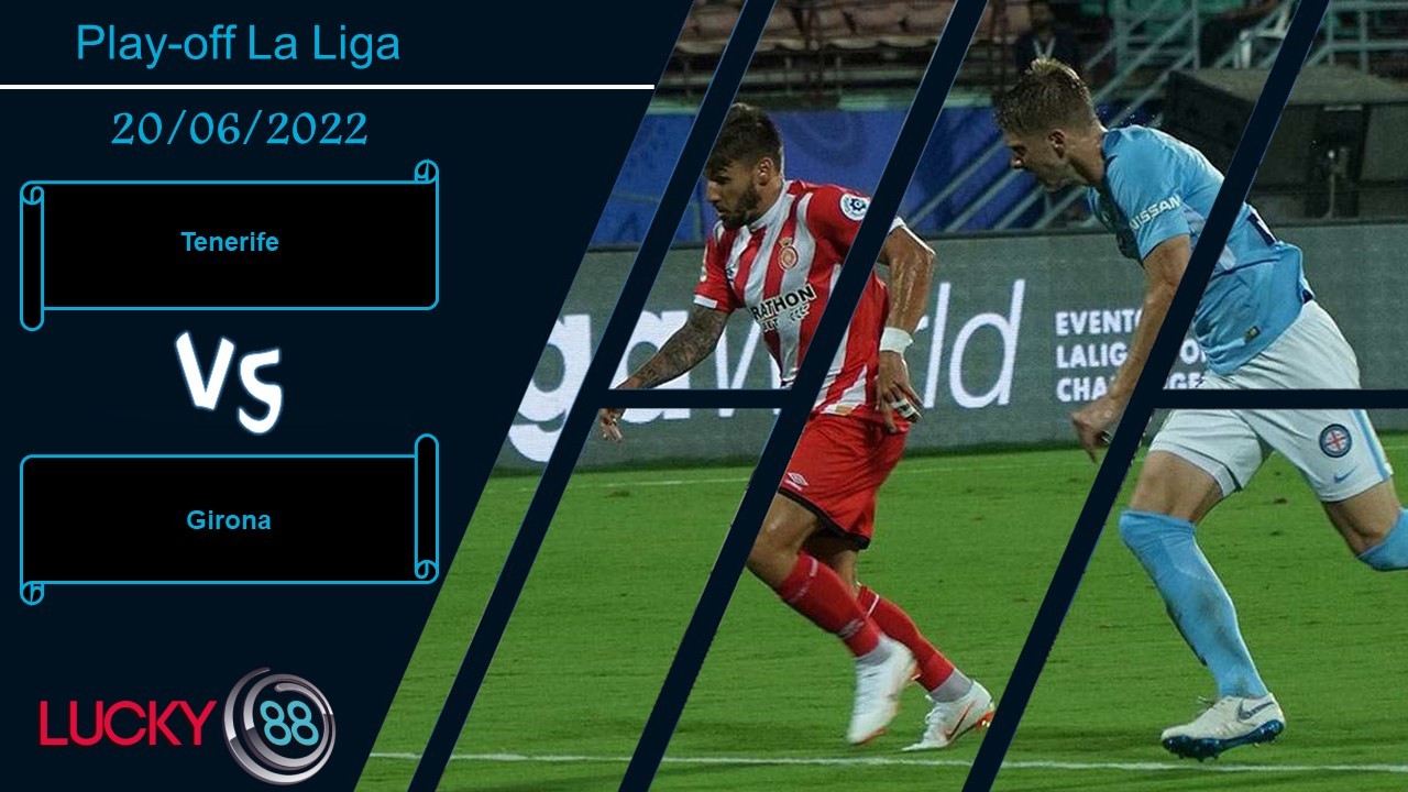 LUCKY88 Tenerife vs Girona , Nhận định bóng đá 20/06/2022, Dành sự thận trọng