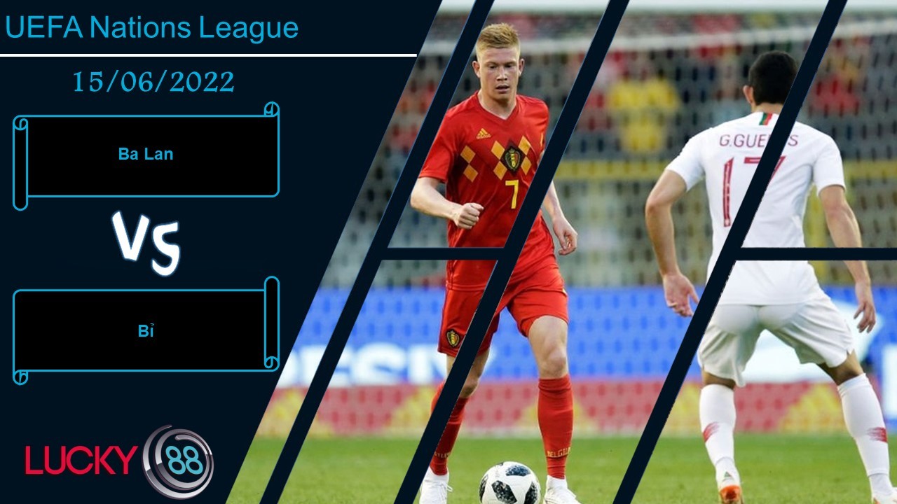LUCKY88 Ba Lan vs Bỉ , Nhận định bóng đá 15/06/2022, Sức mạnh khó cưỡng