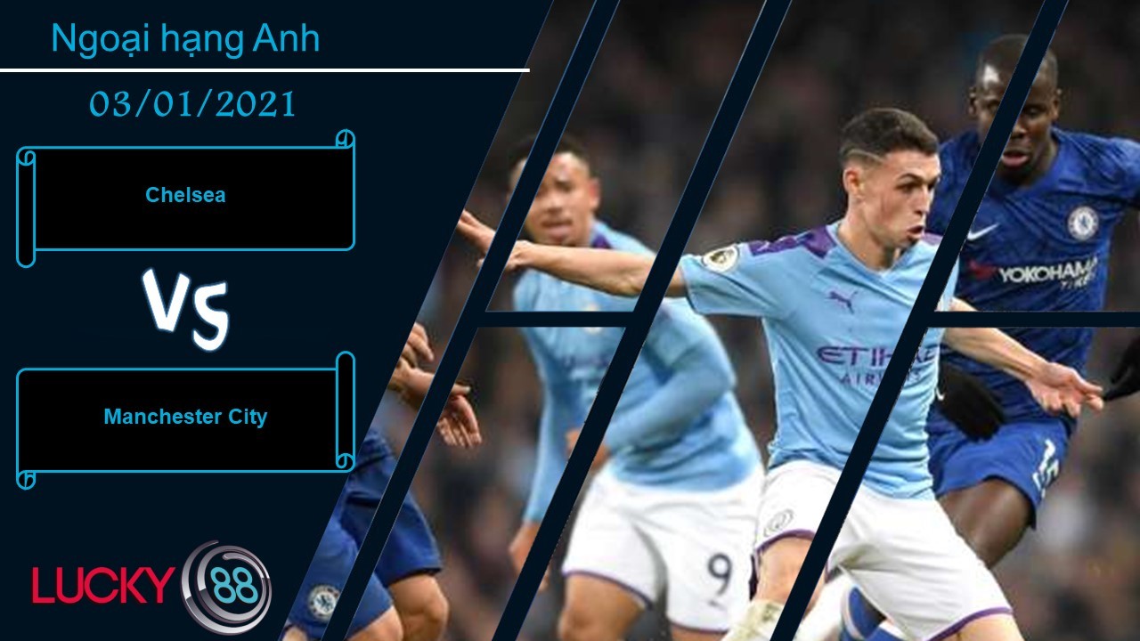 LUCKY88 Chelsea vs Manchester City , Nhận định bóng đá 03/01/2021, Đại chiến nóng bỏng