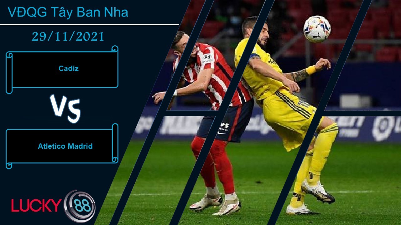 LUCKY88 Cadiz vs Atletico Madrid, Nhận định bóng đá 29/11/2021, Tiếp tục sảy chân
