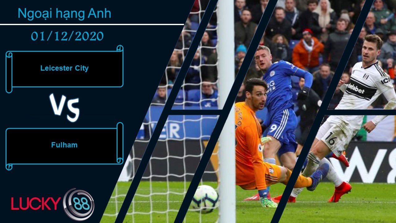LUCKY88 Leicester City vs Fulham , Nhận định bóng đá 01/12/2020, Cờ đã đến tay