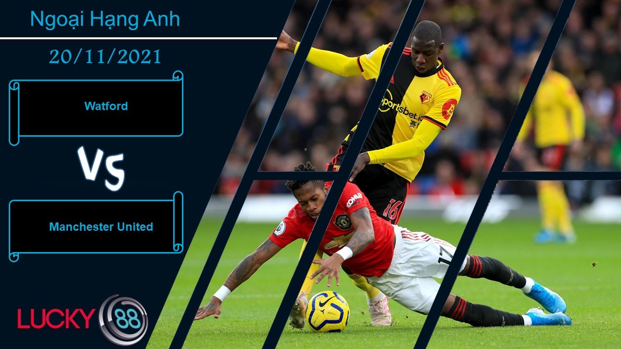 LUCKY88 Watford vs Manchester United, Nhận định bóng đá 20/11/2021, Nhấn chìm Quỷ đỏ