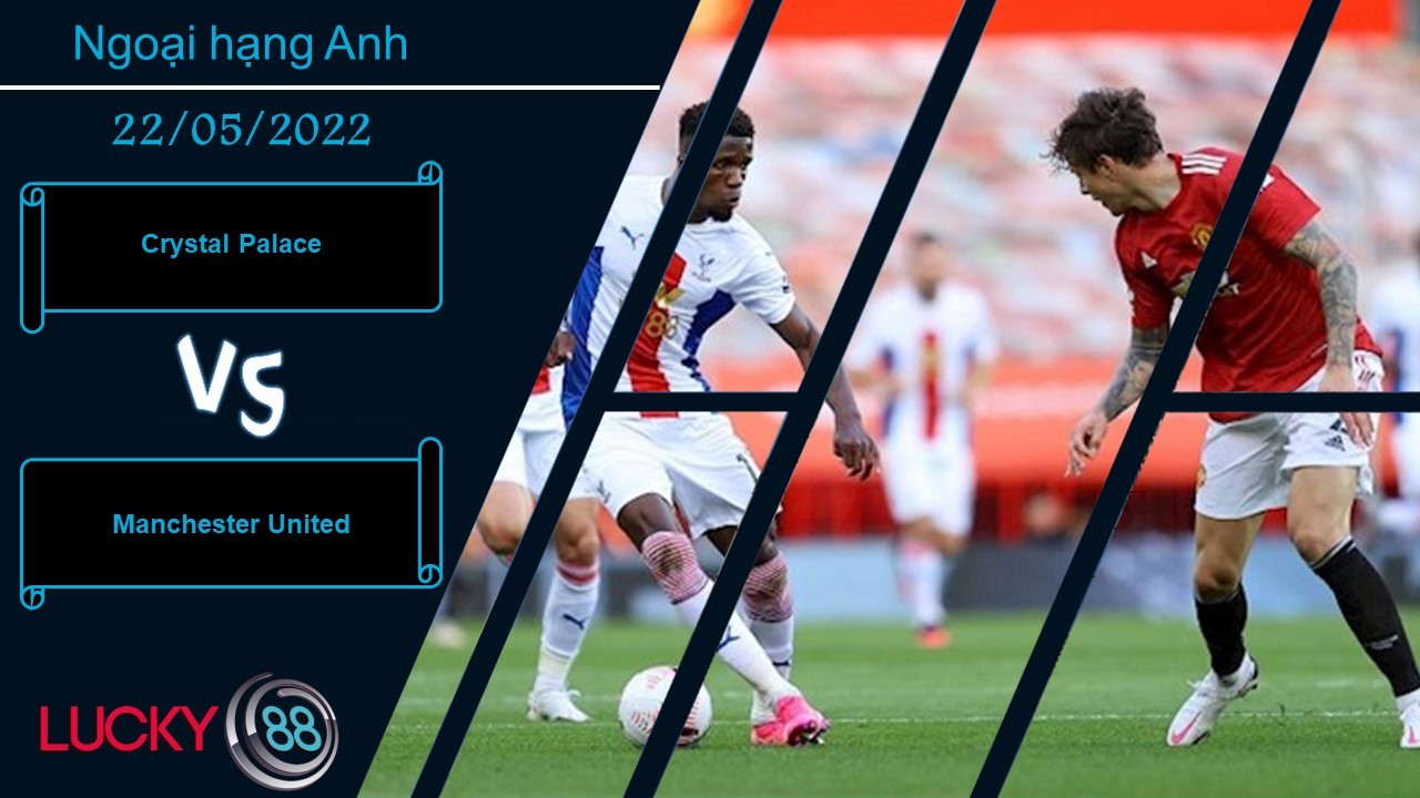 LUCKY88 Crystal Palace vs Manchester United , Nhận định bóng đá 22/05/2022, Thêm một lần thất vọng