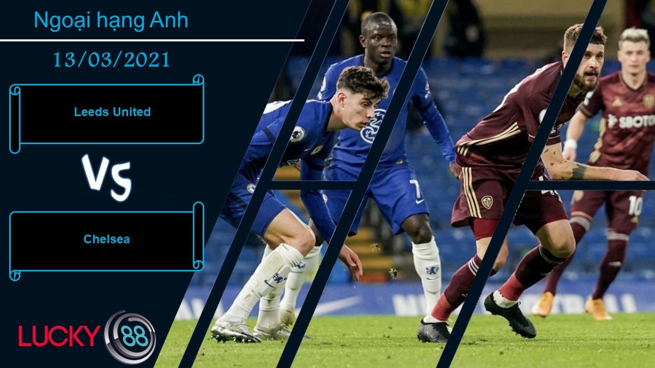 LUCKY88 Leeds United vs Chelsea , Nhận định bóng đá 13/03/2021, Khó khăn quá sức