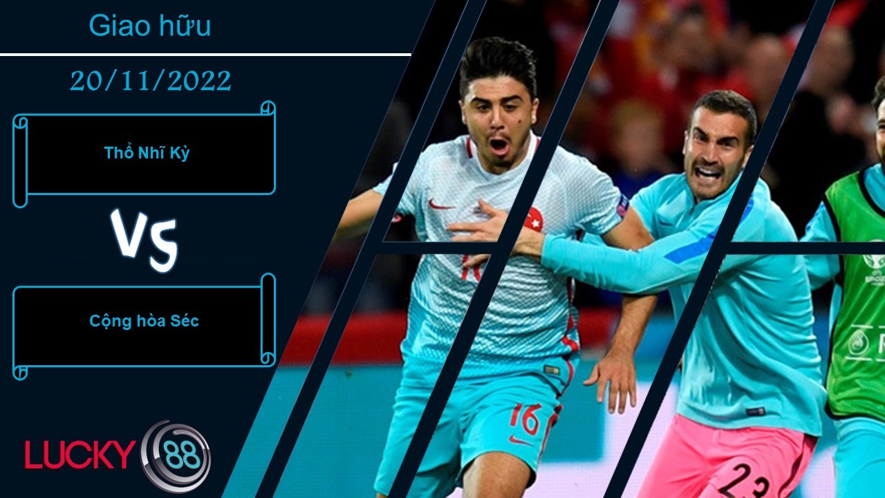LUCKY88 Thổ Nhĩ Kỳ vs Cộng hòa Séc, Nhận định bóng đá 20/11/2022, Sẵn sàng dạy bảo