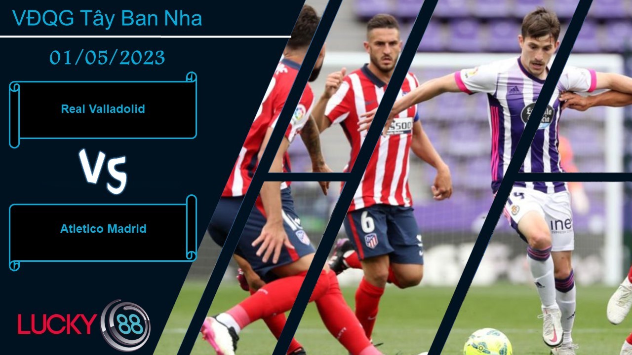 LUCKY88 Real Valladolid vs Atletico Madrid,  Nhận định bóng đá 01/05/2023, Khó có cửa bật