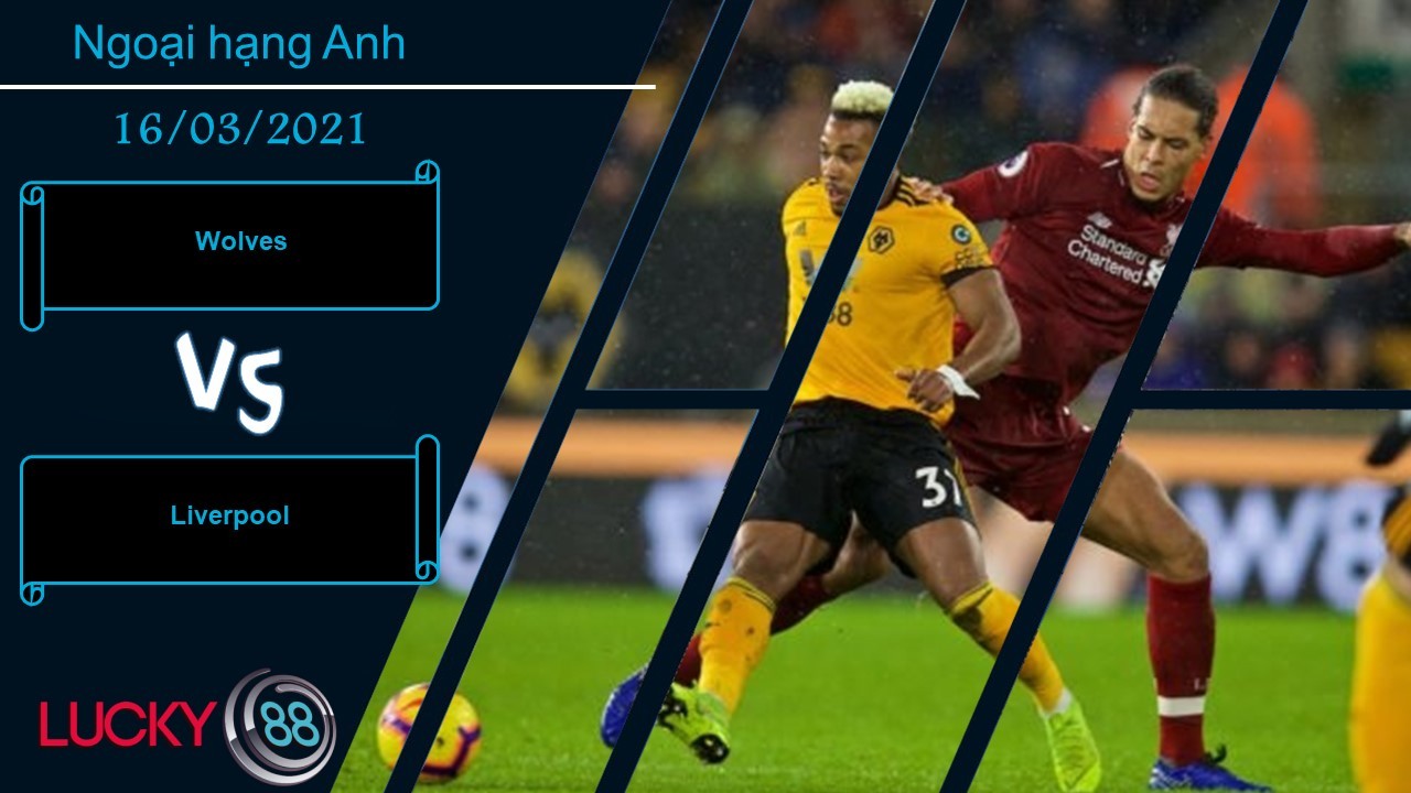 LUCKY88 Wolves vs Liverpool , Nhận định bóng đá 16/03/2021, Vượt qua thách thức