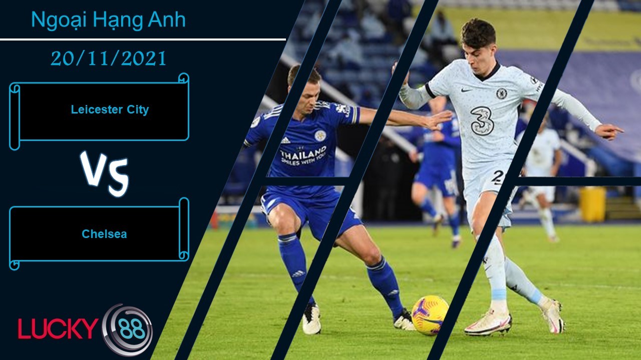 LUCKY88 Leicester City vs Chelsea, Nhận định bóng đá 20/11/2021, Vào hang bắt cáo