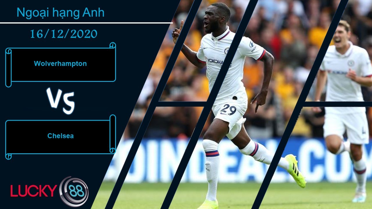 LUCKY88 Wolverhampton vs Chelsea , Nhận định bóng đá 16/12/2020, Cho thấy bản lĩnh
