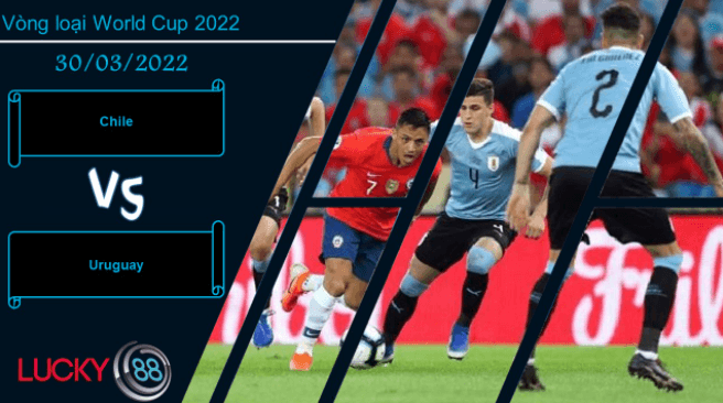 LUCKY88 Chile vs Uruguay , Nhận định bóng đá 30/03/2022, Bất phân thắng bại